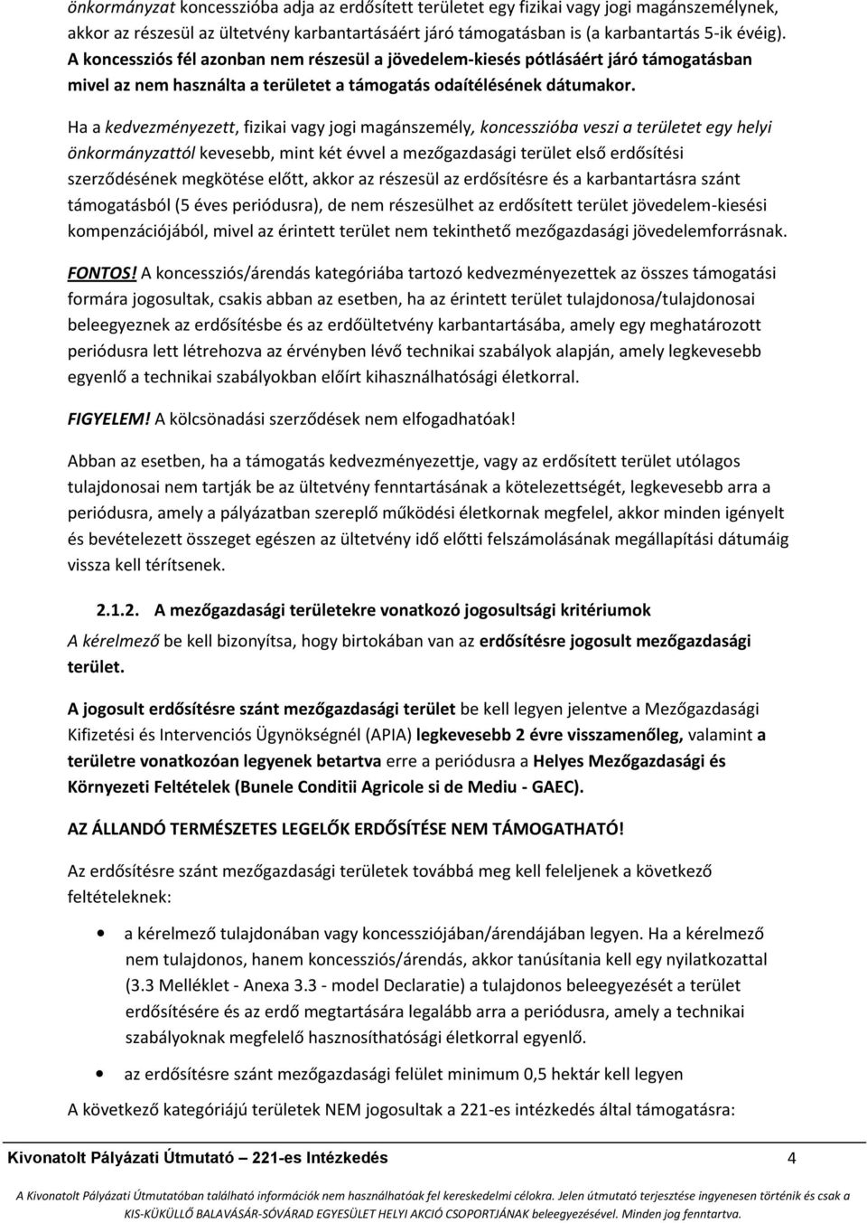 Ha a kedvezményezett, fizikai vagy jogi magánszemély, koncesszióba veszi a területet egy helyi önkormányzattól kevesebb, mint két évvel a mezőgazdasági terület első erdősítési szerződésének megkötése