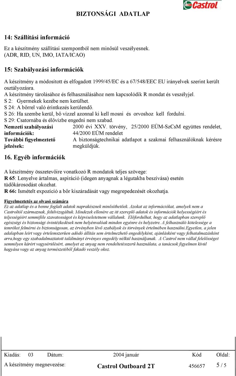 A készítmény tárolásához és felhasználásához nem kapcsolódik R mondat és veszélyjel. S 2: Gyermekek kezébe nem kerülhet. S 24: A bőrrel való érintkezés kerülendő.