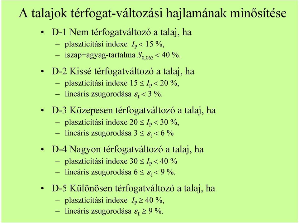 D-3 Közepesen térfogatváltozó a talaj, ha plaszticitási indexe 20 I P < 30 %, lineáris zsugorodása 3 ε l < 6 % D-4 Nagyon térfogatváltozó a