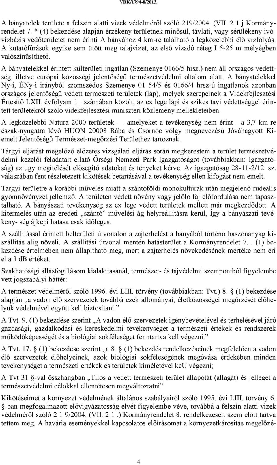 A kutatófúrások egyike sem ütött meg talajvizet, az első vízadó réteg I 5-25 m mélyégben valószínűsíthető. A bányatelekkel érintett külterületi ingatlan (Szemenye 0166/5 hisz.