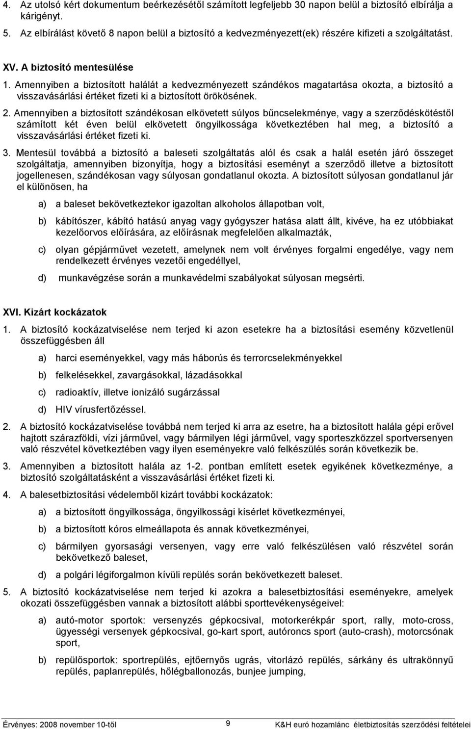 Amennyiben a biztosított halálát a kedvezményezett szándékos magatartása okozta, a biztosító a visszavásárlási értéket fizeti ki a biztosított örökösének. 2.