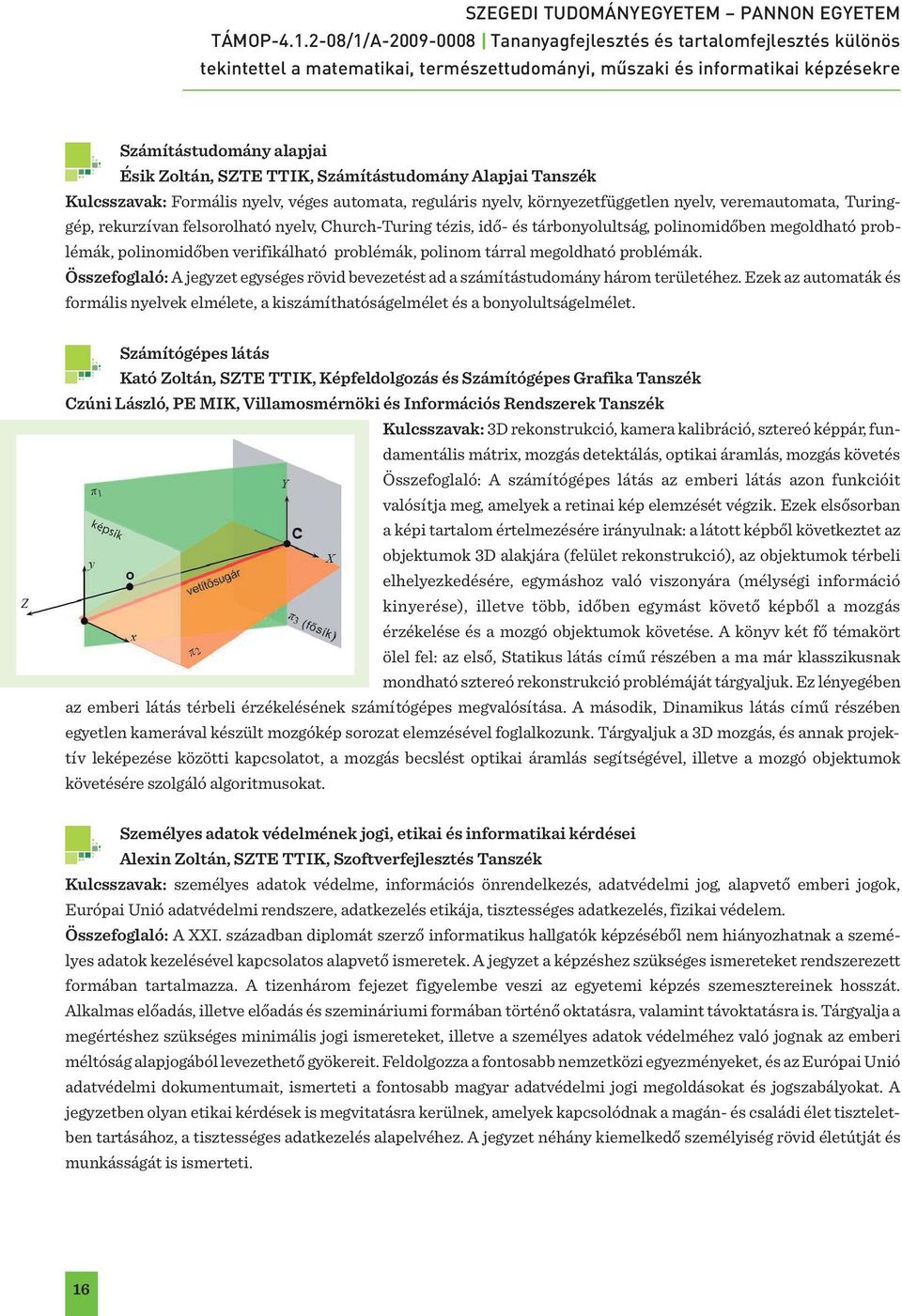 Összefoglaló: A jegyzet egységes rövid bevezetést ad a számítástudomány három területéhez. Ezek az automaták és formális nyelvek elmélete, a kiszámíthatóságelmélet és a bonyolultságelmélet.