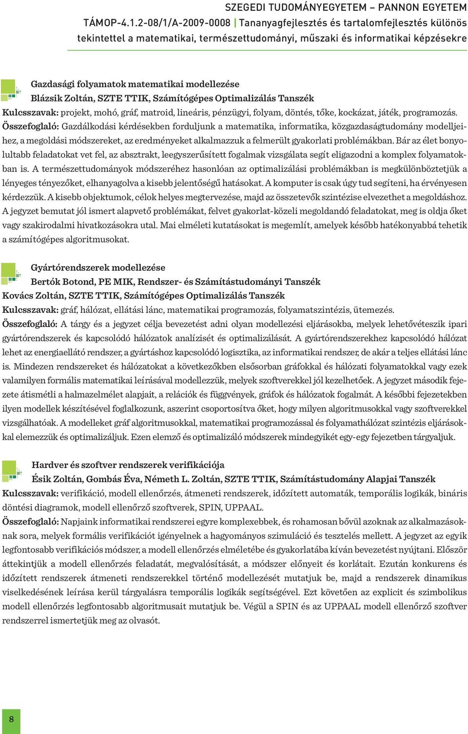 Összefoglaló: Gazdálkodási kérdésekben forduljunk a matematika, informatika, közgazdaságtudomány modelljeihez, a megoldási módszereket, az eredményeket alkalmazzuk a felmerült gyakorlati problémákban.