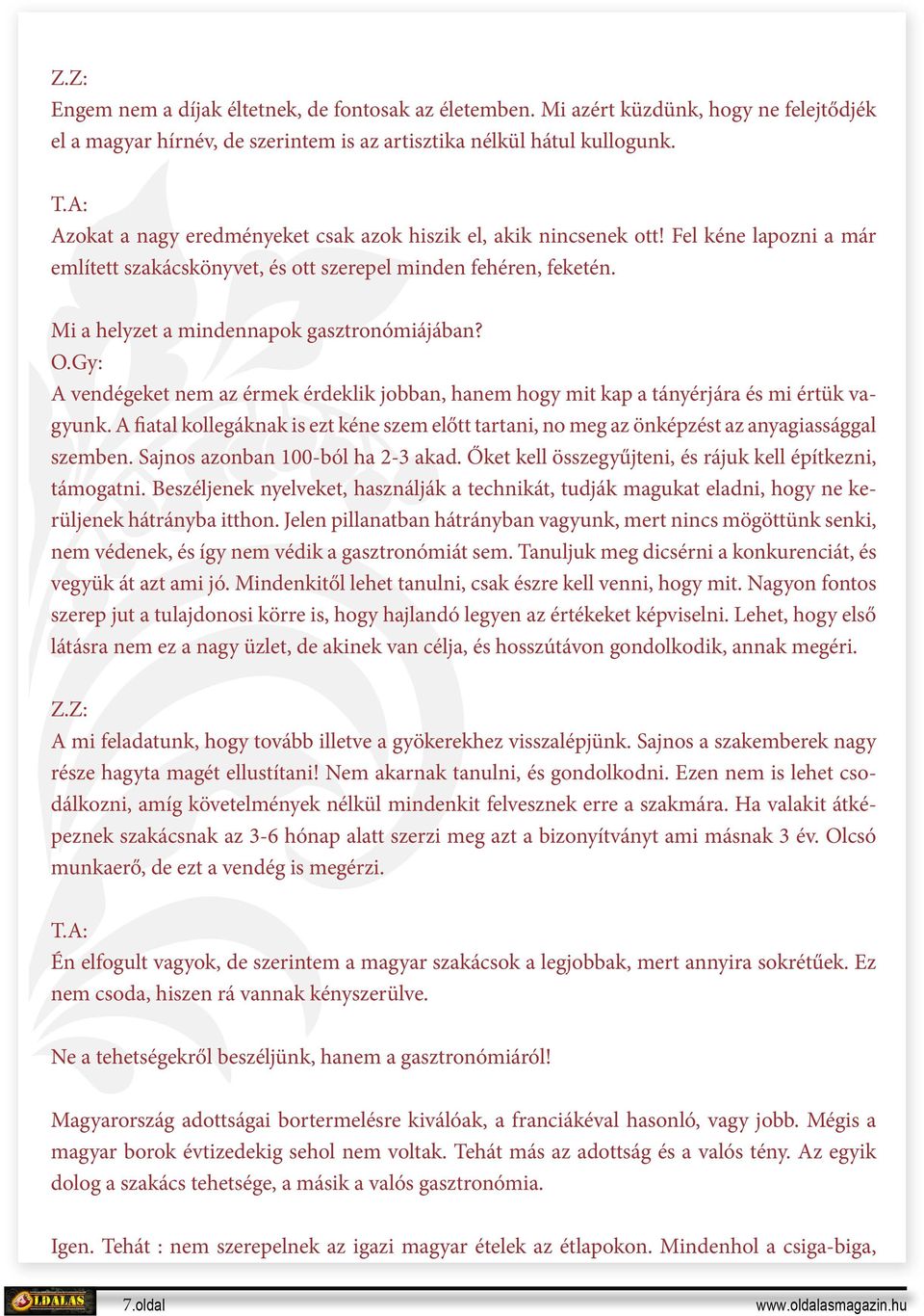 Mi a helyzet a mindennapok gasztronómiájában? O.Gy: A vendégeket nem az érmek érdeklik jobban, hanem hogy mit kap a tányérjára és mi értük vagyunk.