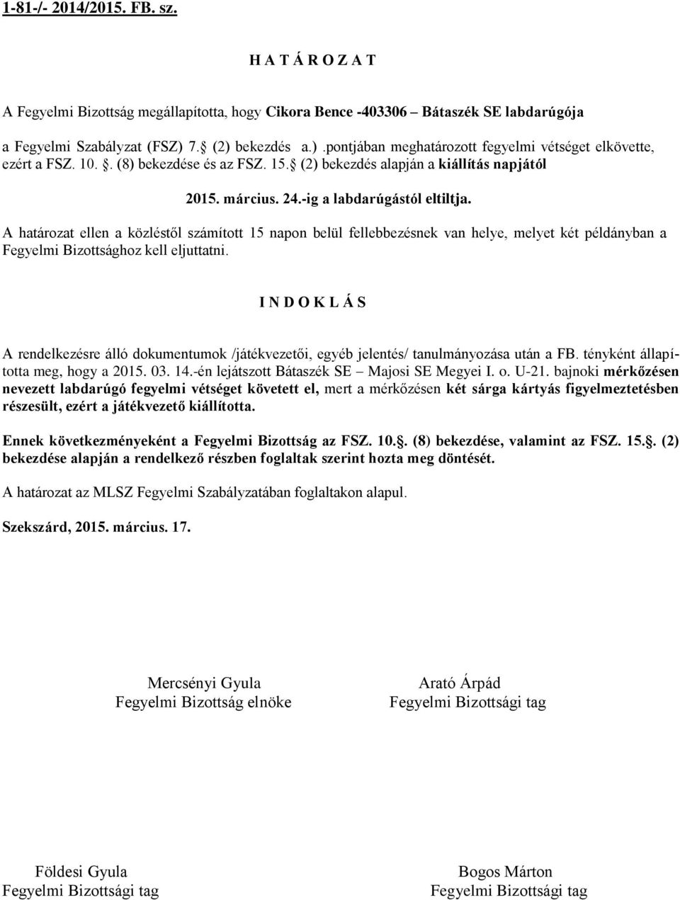 -ig a labdarúgástól eltiltja. A határozat ellen a közléstől számított 15 napon belül fellebbezésnek van helye, melyet két példányban a Fegyelmi Bizottsághoz kell eljuttatni.