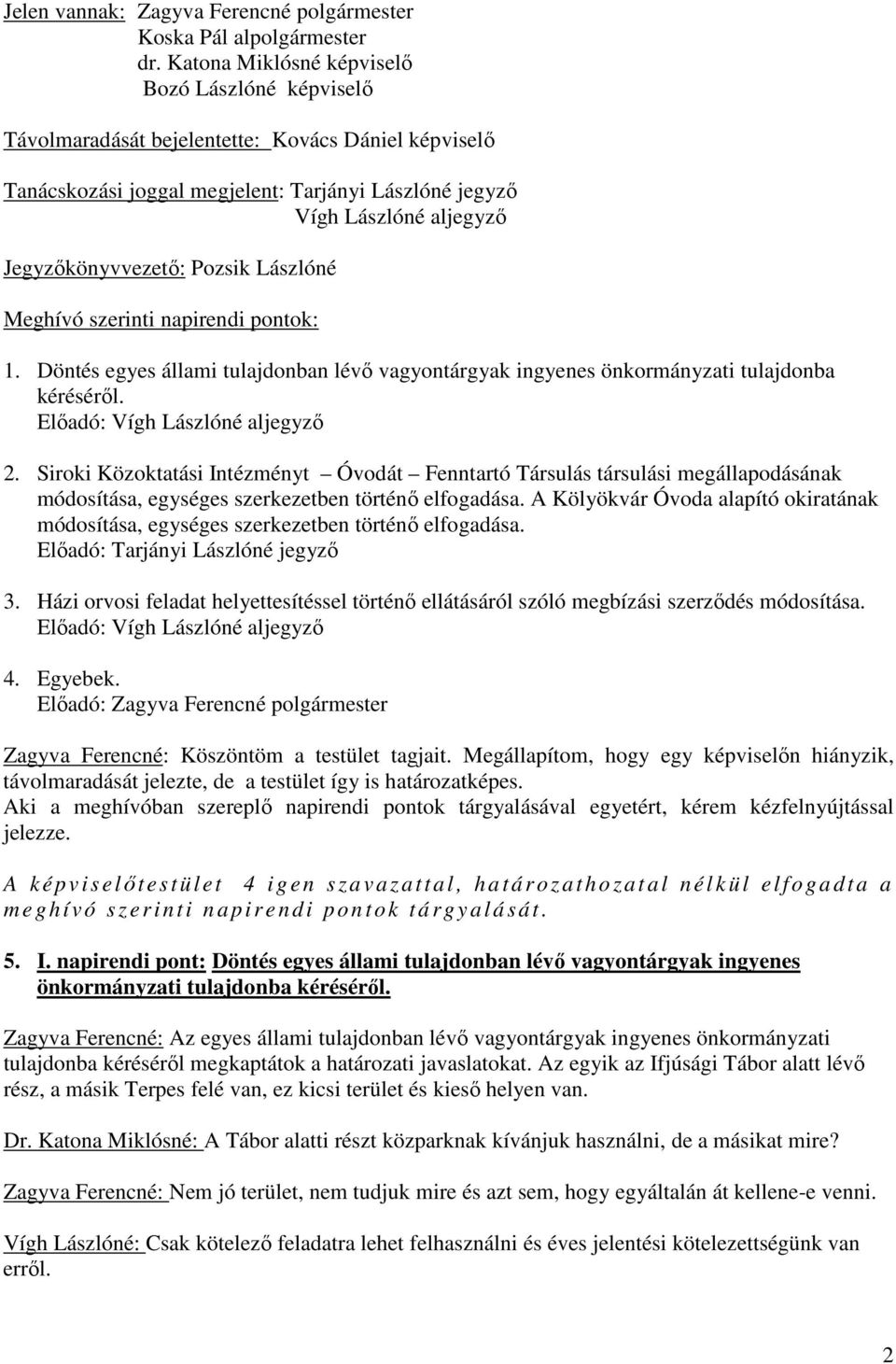 Jegyzőkönyvvezető: Pozsik Lászlóné Meghívó szerinti napirendi pontok: 1. Döntés egyes állami tulajdonban lévő vagyontárgyak ingyenes önkormányzati tulajdonba kéréséről.