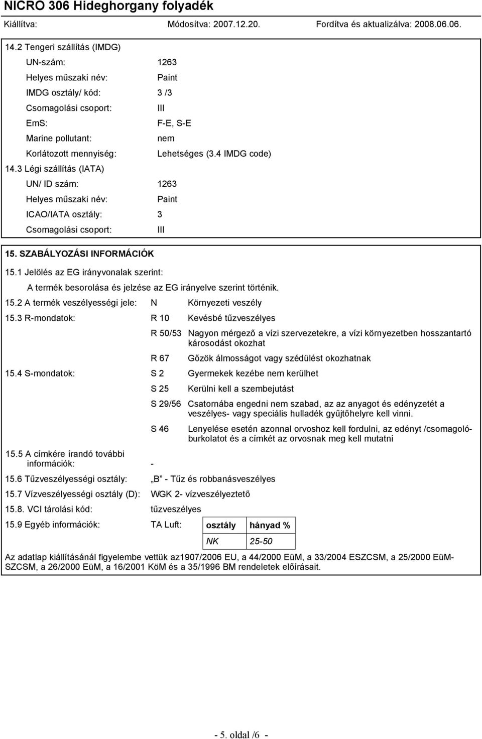 1 Jelölés az EG irányvonalak szerint: Lehetséges (3.4 IMDG code) Paint A termék besorolása és jelzése az EG irányelve szerint történik. 15.2 A termék veszélyességi jele: N Környezeti veszély 15.
