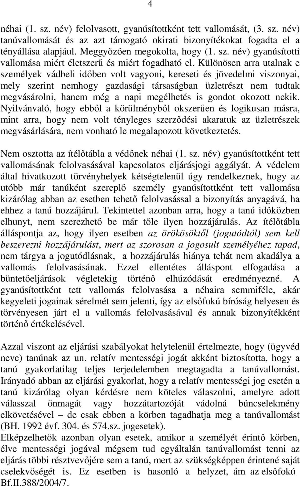 Különösen arra utalnak e személyek vádbeli időben volt vagyoni, kereseti és jövedelmi viszonyai, mely szerint nemhogy gazdasági társaságban üzletrészt nem tudtak megvásárolni, hanem még a napi