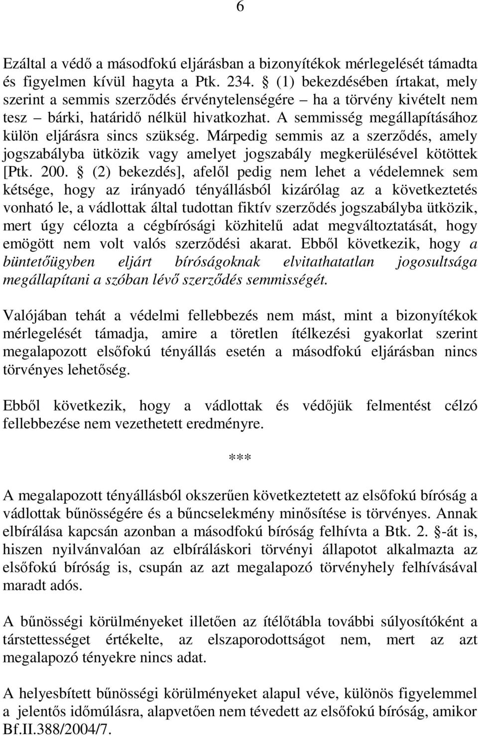 A semmisség megállapításához külön eljárásra sincs szükség. Márpedig semmis az a szerződés, amely jogszabályba ütközik vagy amelyet jogszabály megkerülésével kötöttek [Ptk. 200.