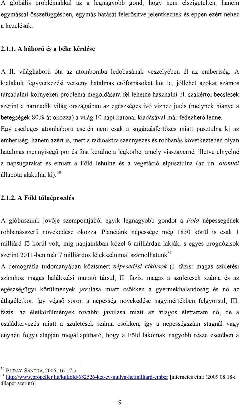 A kialakult fegyverkezési verseny hatalmas erőforrásokat köt le, jóllehet azokat számos társadalmi-környezeti probléma megoldására fel lehetne használni pl.