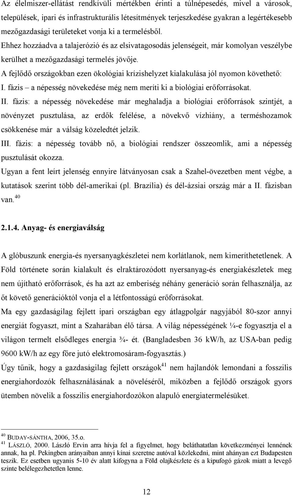 A fejlődő országokban ezen ökológiai krízishelyzet kialakulása jól nyomon követhető: I. fázis a népesség növekedése még nem meríti ki a biológiai erőforrásokat. II.