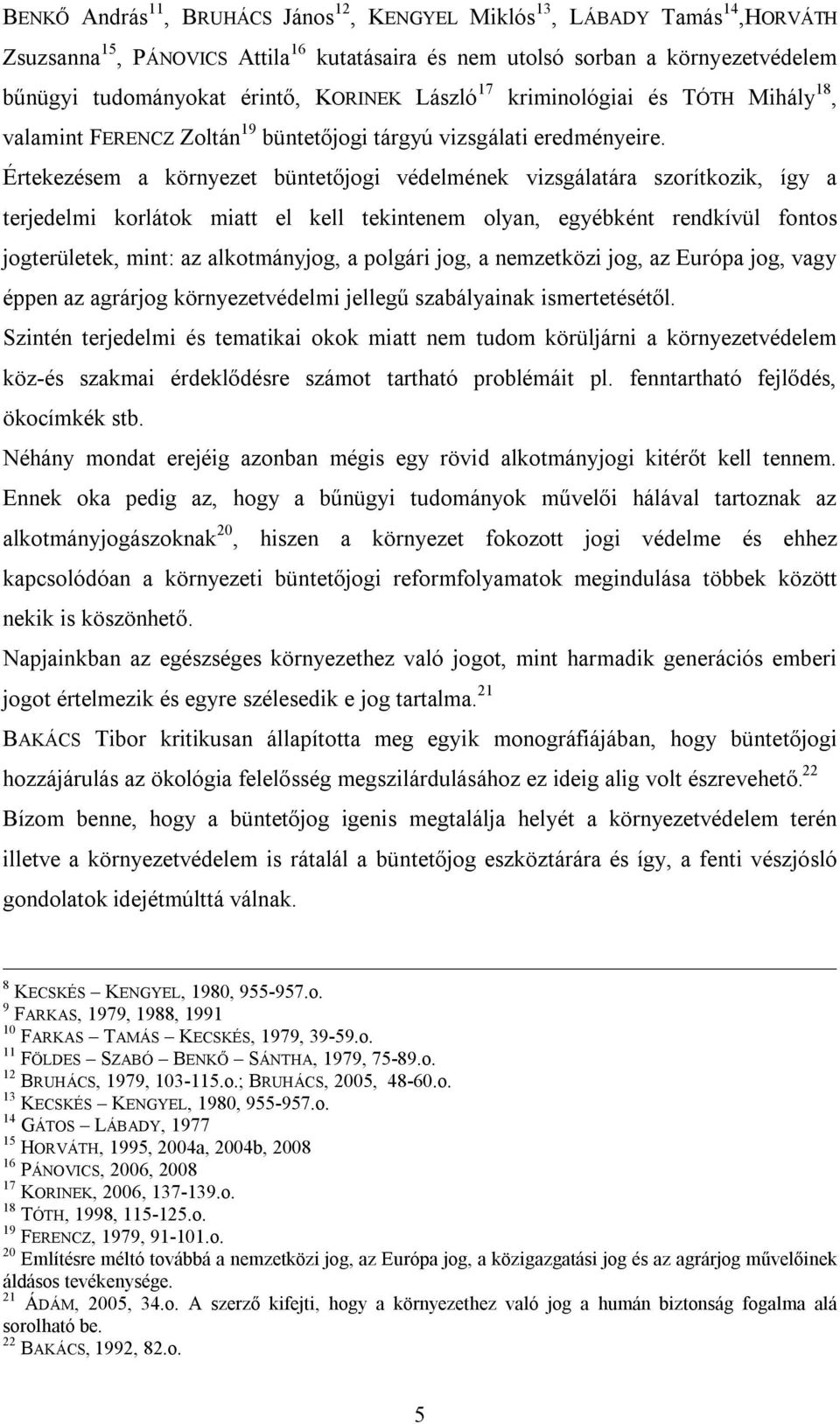 Értekezésem a környezet büntetőjogi védelmének vizsgálatára szorítkozik, így a terjedelmi korlátok miatt el kell tekintenem olyan, egyébként rendkívül fontos jogterületek, mint: az alkotmányjog, a