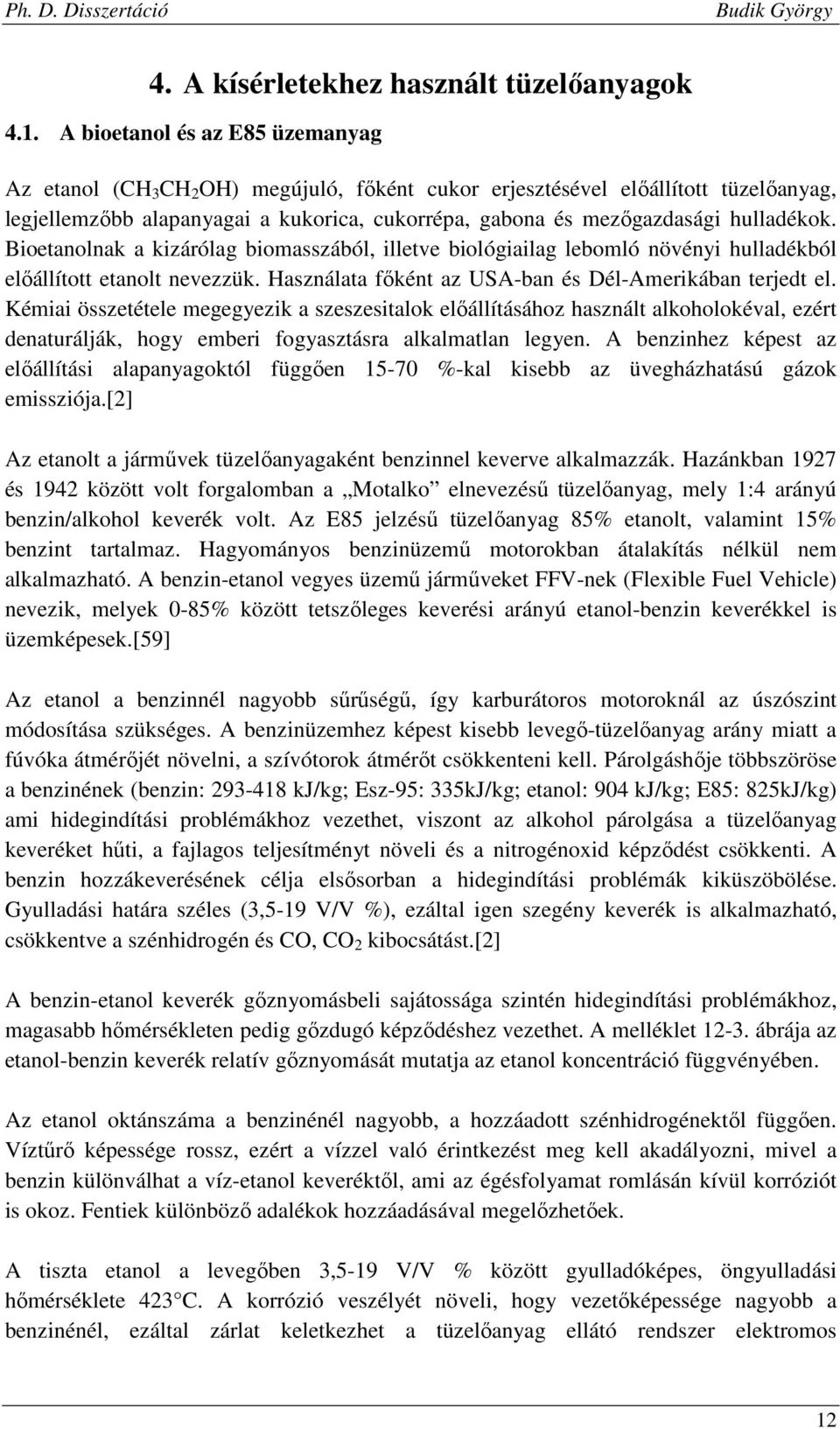 hulladékok. Bioetanolnak a kizárólag biomasszából, illetve biológiailag lebomló növényi hulladékból előállított etanolt nevezzük. Használata főként az USA-ban és Dél-Amerikában terjedt el.
