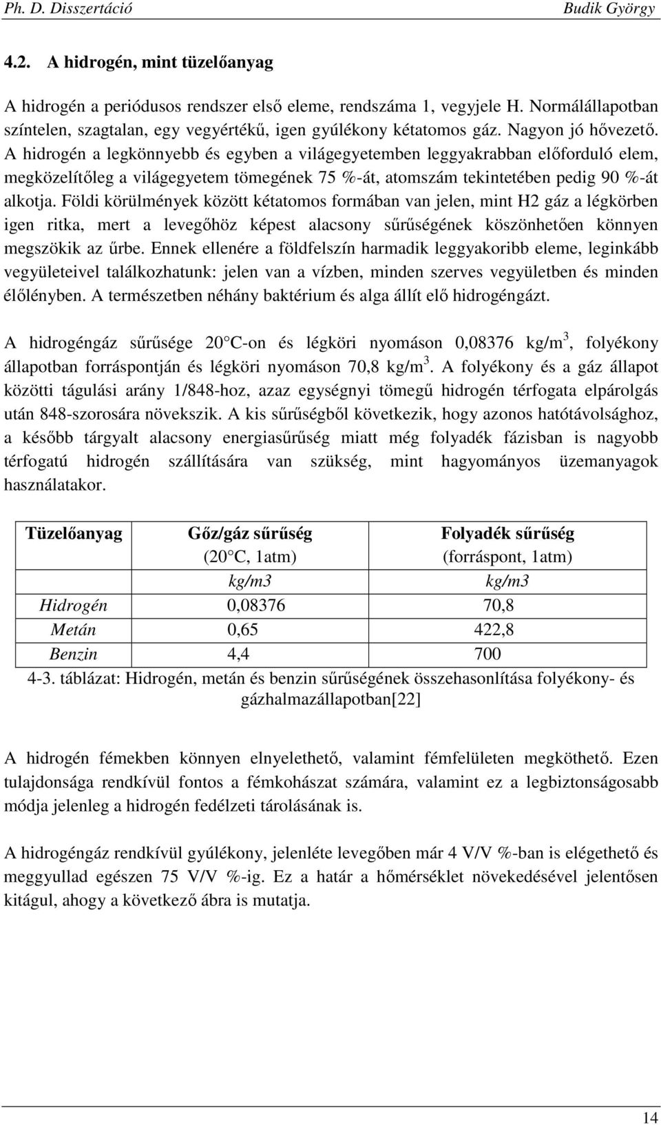 Földi körülmények között kétatomos formában van jelen, mint H2 gáz a légkörben igen ritka, mert a levegőhöz képest alacsony sűrűségének köszönhetően könnyen megszökik az űrbe.
