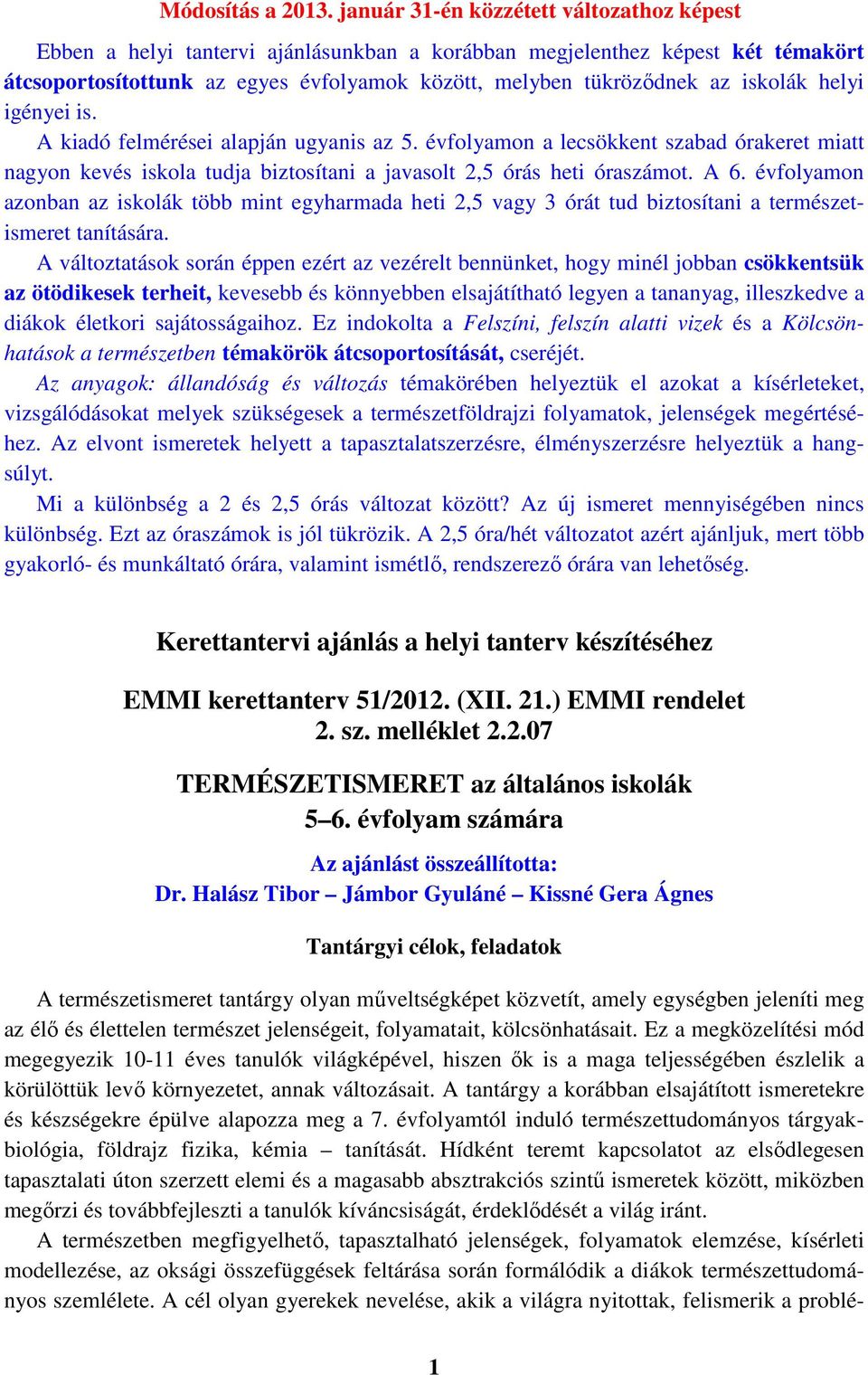 iskolák helyi igényei is. A kiadó felmérései alapján ugyanis az 5. évfolyamon a lecsökkent szabad órakeret miatt nagyon kevés iskola tudja biztosítani a javasolt 2,5 órás heti óraszámot. A 6.