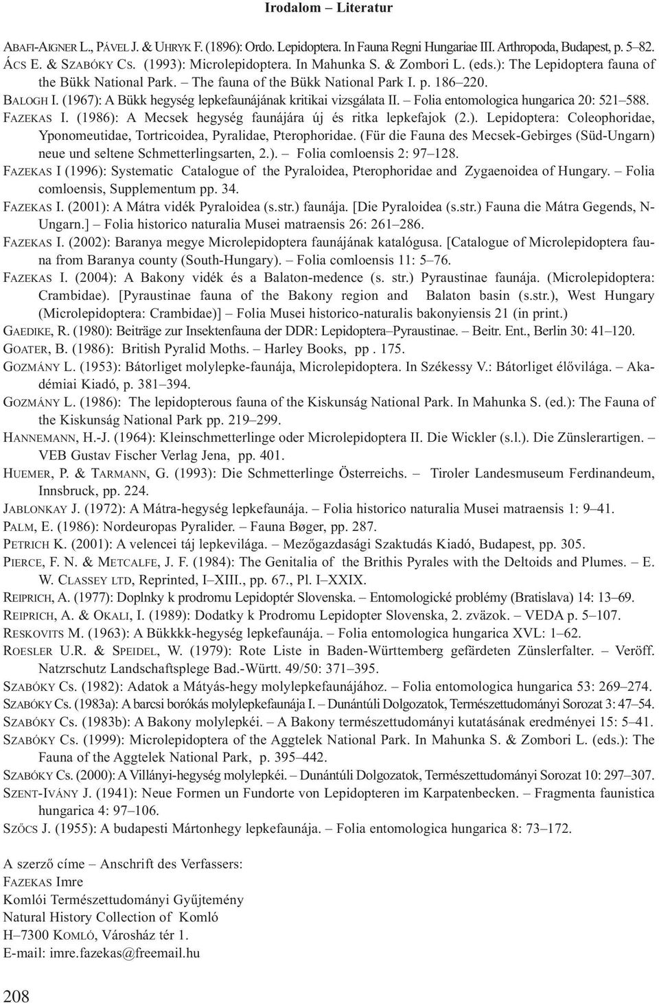 (1967): A Bükk hegység lepkefaunájának kritikai vizsgálata II. Folia entomologica hungarica 20: 521 588. FAZEKAS I. (1986): A Mecsek hegység faunájára új és ritka lepkefajok (2.). Lepidoptera: Coleophoridae, Yponomeutidae, Tortricoidea, Pyralidae, Pterophoridae.