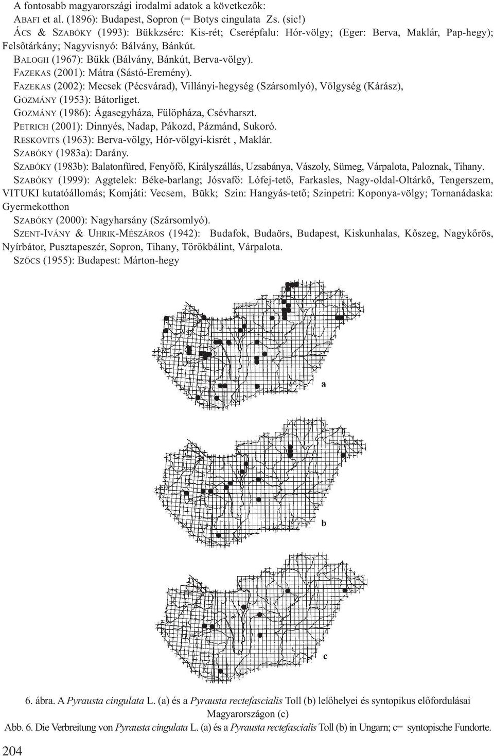 FAZEKAS (2001): Mátra (Sástó-Eremény). FAZEKAS (2002): Mecsek (Pécsvárad), Villányi-hegység (Szársomlyó), Völgység (Kárász), GOZMÁNY (1953): Bátorliget.