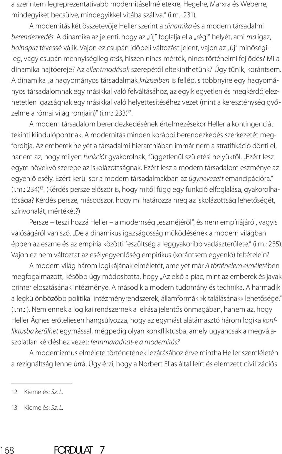 Vajon ez csupán időbeli változást jelent, vajon az új minőségileg, vagy csupán mennyiségileg más, hiszen nincs mérték, nincs történelmi fejlődés? Mi a dinamika hajtóereje?