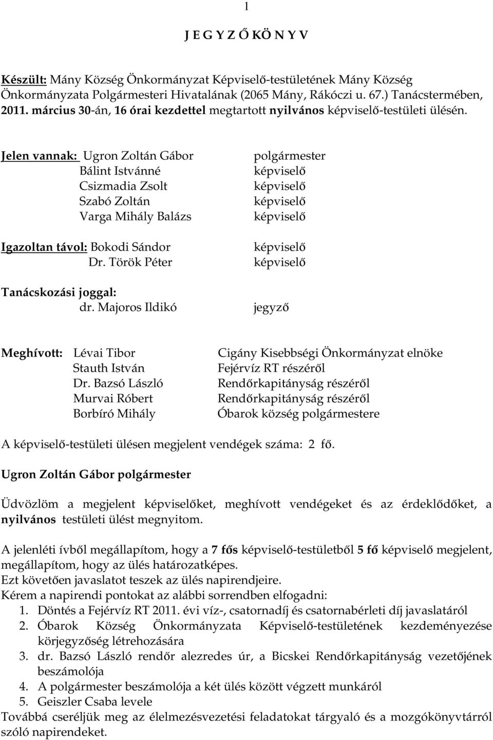 Jelen vannak: Ugron Zoltán Gábor Bálint Istvánné Csizmadia Zsolt Szabó Zoltán Varga Mihály Balázs Igazoltan távol: Bokodi Sándor Dr. Török Péter Tanácskozási joggal: dr.