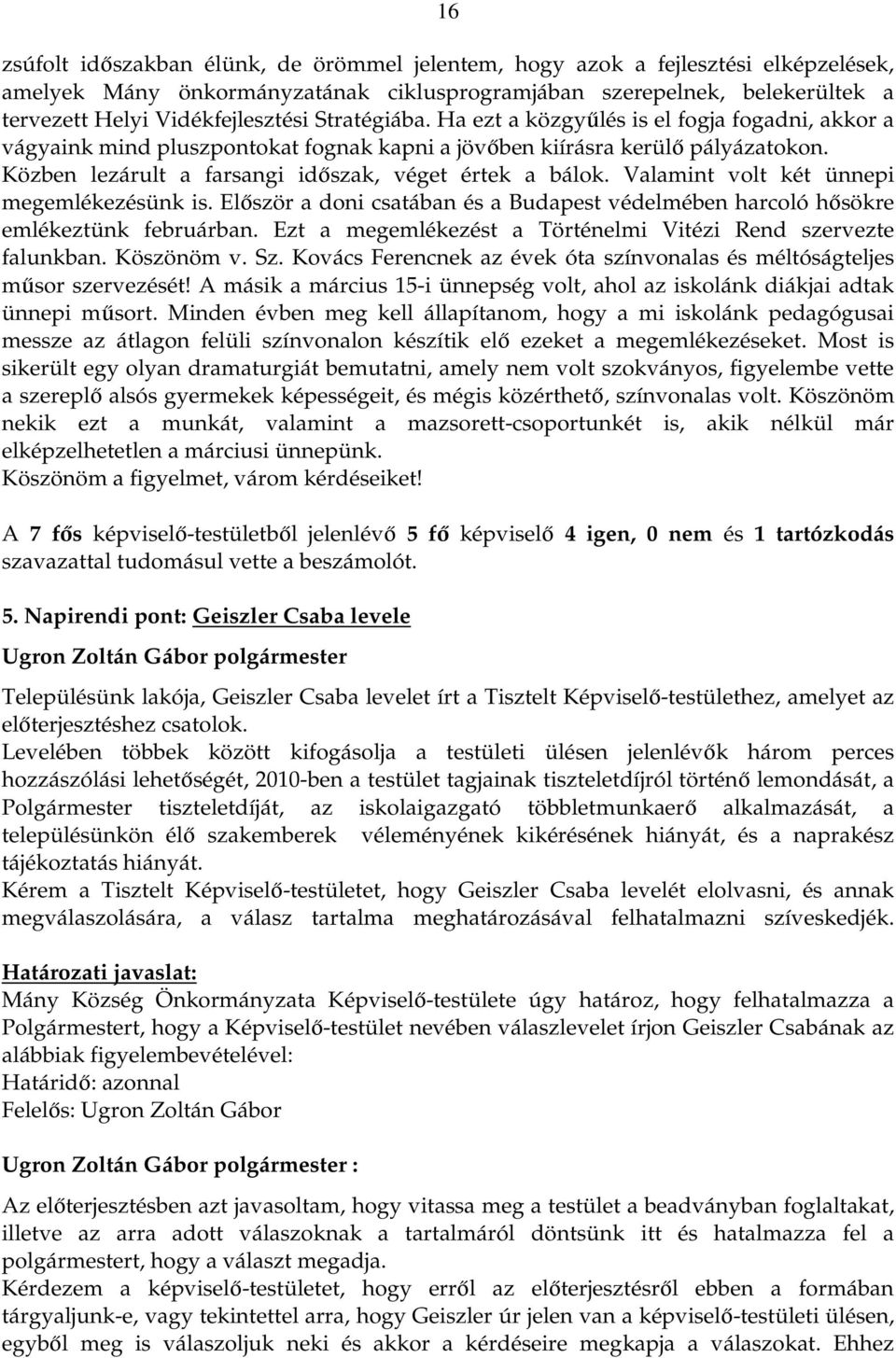 Valamint volt két ünnepi megemlékezésünk is. Először a doni csatában és a Budapest védelmében harcoló hősökre emlékeztünk februárban. Ezt a megemlékezést a Történelmi Vitézi Rend szervezte falunkban.