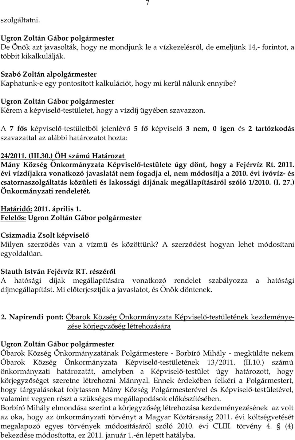 A 7 fős képviselő-testületből jelenlévő 5 fő képviselő 3 nem, 0 igen és 2 tartózkodás szavazattal az alábbi határozatot hozta: 24/2011. (III.30.