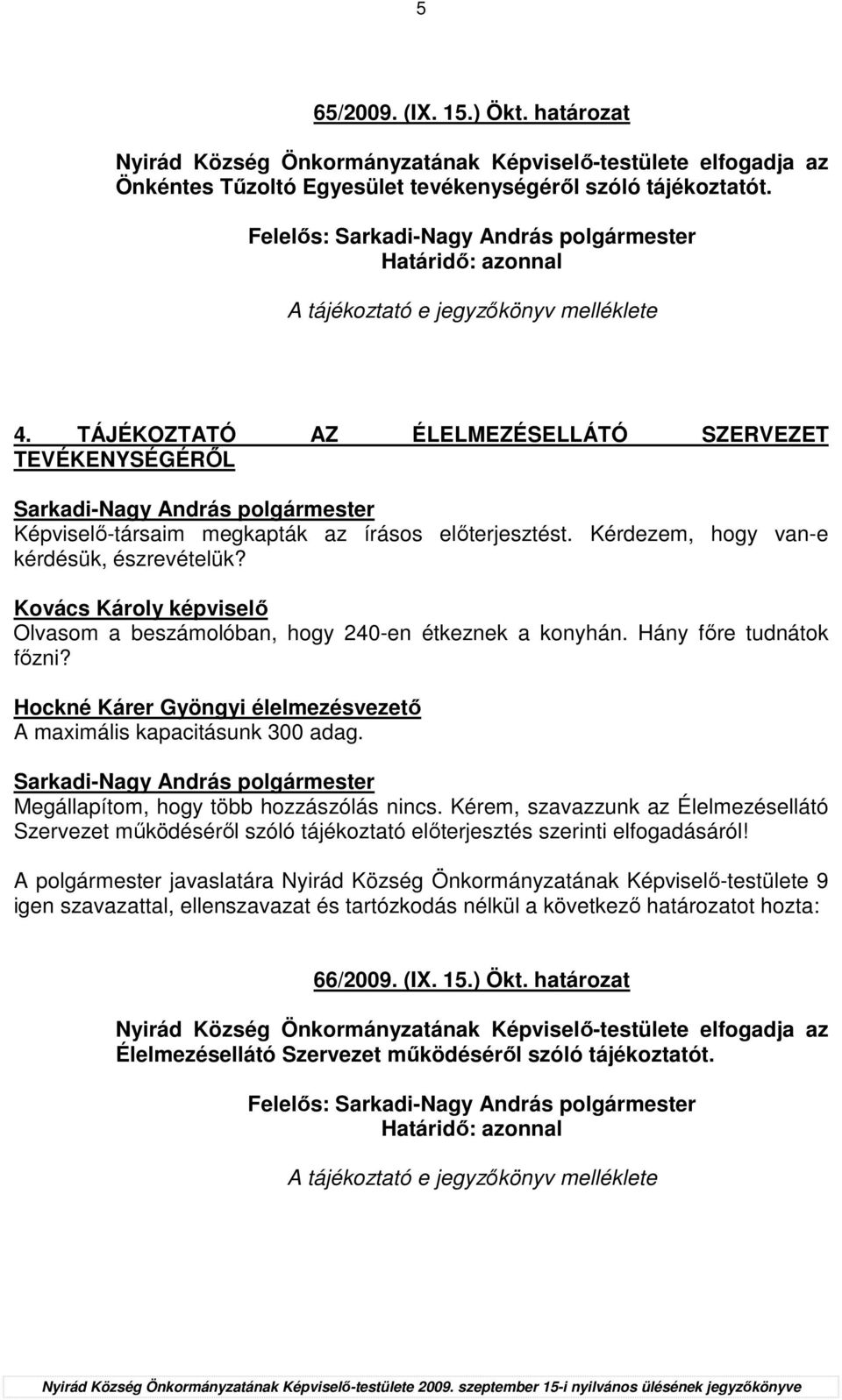 Kérdezem, hogy van-e kérdésük, észrevételük? Kovács Károly képviselı Olvasom a beszámolóban, hogy 240-en étkeznek a konyhán. Hány fıre tudnátok fızni?