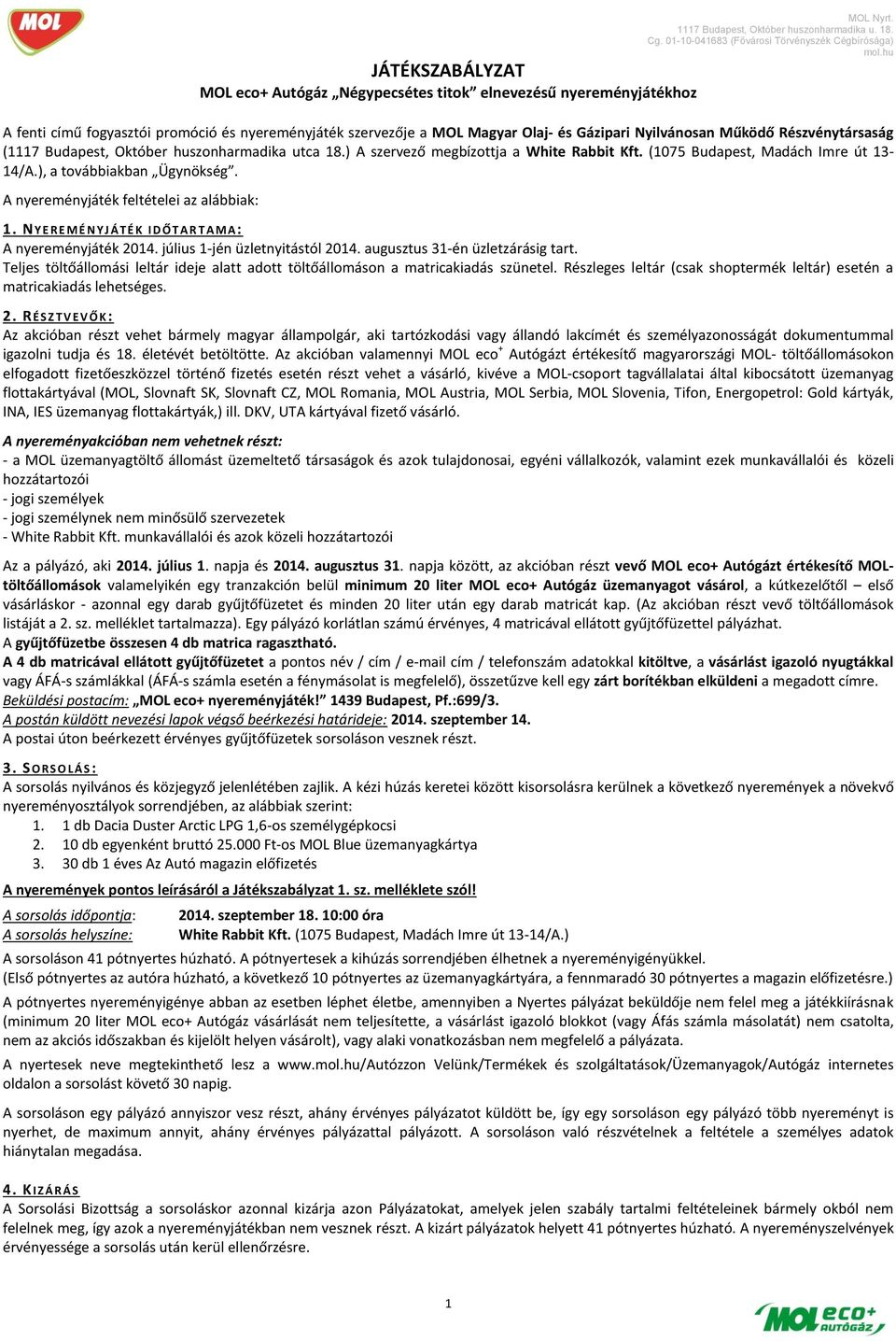 A nyereményjáték feltételei az alábbiak: 1. NYEREMÉNYJÁTÉK IDŐTA R T A M A: A nyereményjáték 2014. július 1-jén üzletnyitástól 2014. augusztus 31-én üzletzárásig tart.