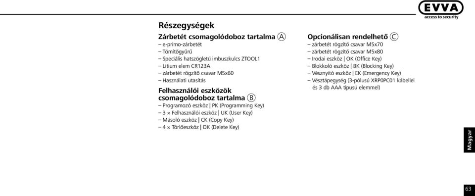 Másoló eszköz CK (Copy Key) 4 Törlőeszköz DK (Delete Key) Opcionálisan rendelhető C zárbetét rögzítő csavar M5x70 zárbetét rögzítő csavar M5x80 Irodai eszköz