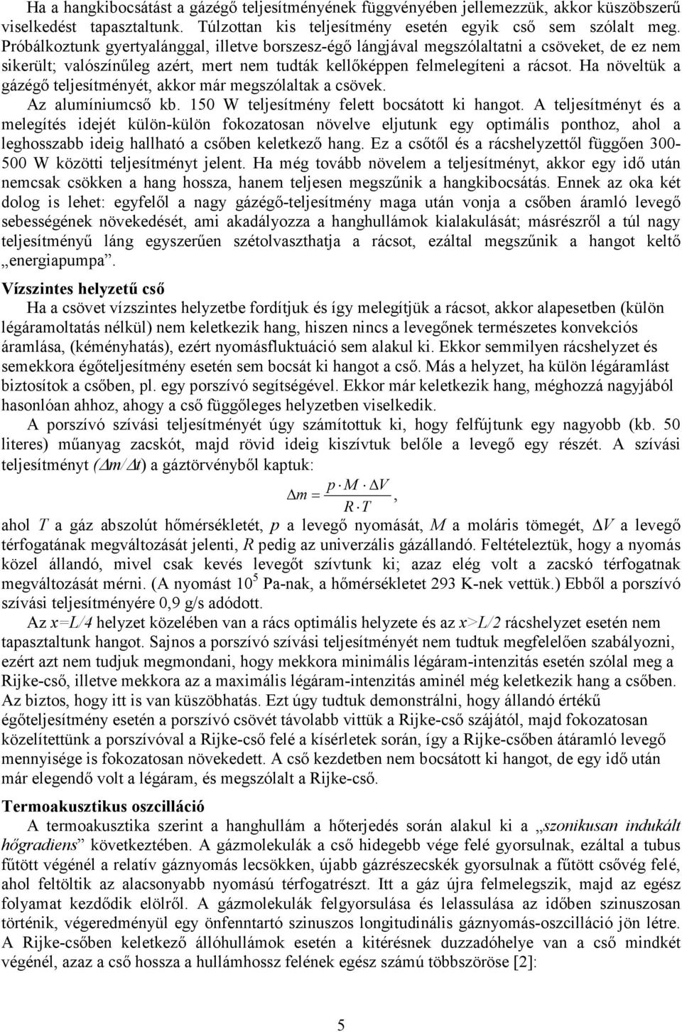 Ha növeltük a gázégő teljesítményét, akkor már megszólaltak a csövek. Az alumíniumcső kb. 150 W teljesítmény felett bocsátott ki hangot.