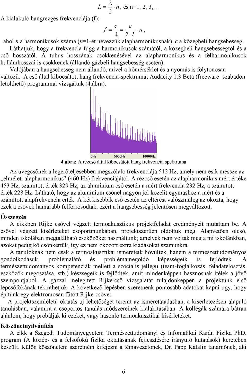 A tubus hosszának csökkenésével az alapharmonikus és a felharmonikusok hullámhosszai is csökkenek (állandó gázbeli hangsebesség esetén).