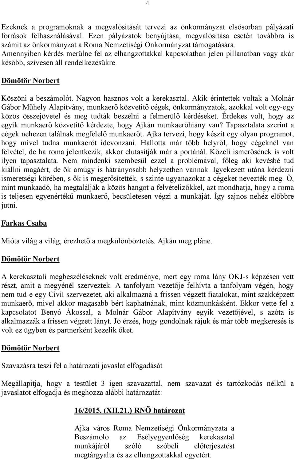 Amennyiben kérdés merülne fel az elhangzottakkal kapcsolatban jelen pillanatban vagy akár később, szívesen áll rendelkezésükre. Köszöni a beszámolót. Nagyon hasznos volt a kerekasztal.