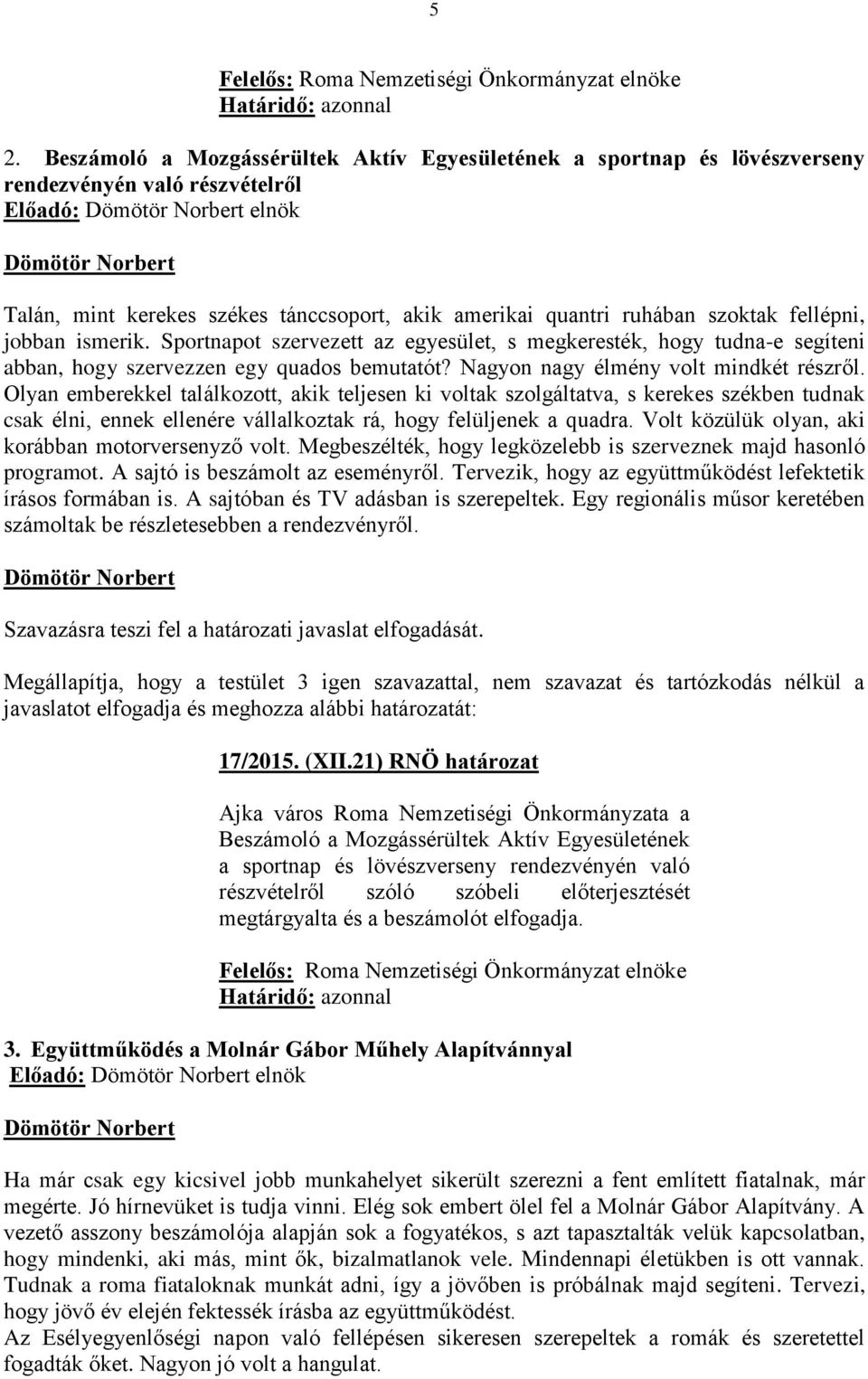 fellépni, jobban ismerik. Sportnapot szervezett az egyesület, s megkeresték, hogy tudna-e segíteni abban, hogy szervezzen egy quados bemutatót? Nagyon nagy élmény volt mindkét részről.