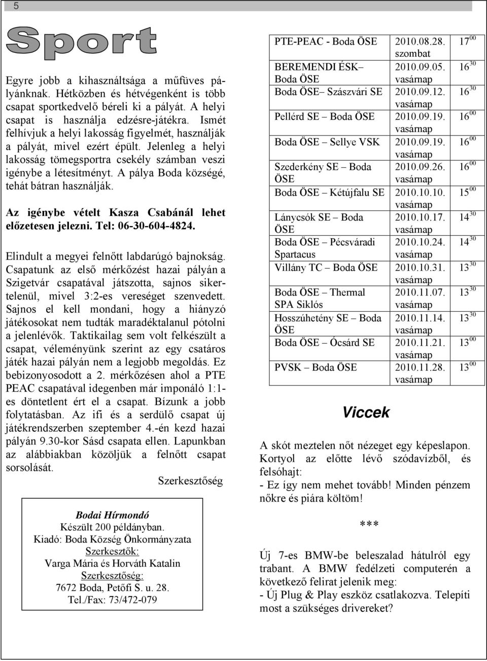 A pálya Boda községé, tehát bátran használják. Az igénybe vételt Kasza Csabánál lehet előzetesen jelezni. Tel: 06-30-604-4824. Elindult a megyei felnőtt labdarúgó bajnokság.