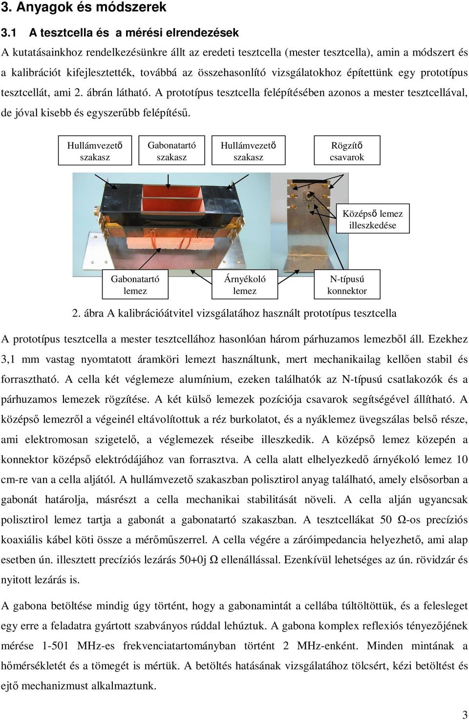 vizsgálatokhoz építettünk egy prototípus tesztcellát, ami 2. ábrán látható. A prototípus tesztcella felépítésében azonos a mester tesztcellával, de jóval kisebb és egyszerűbb felépítésű.