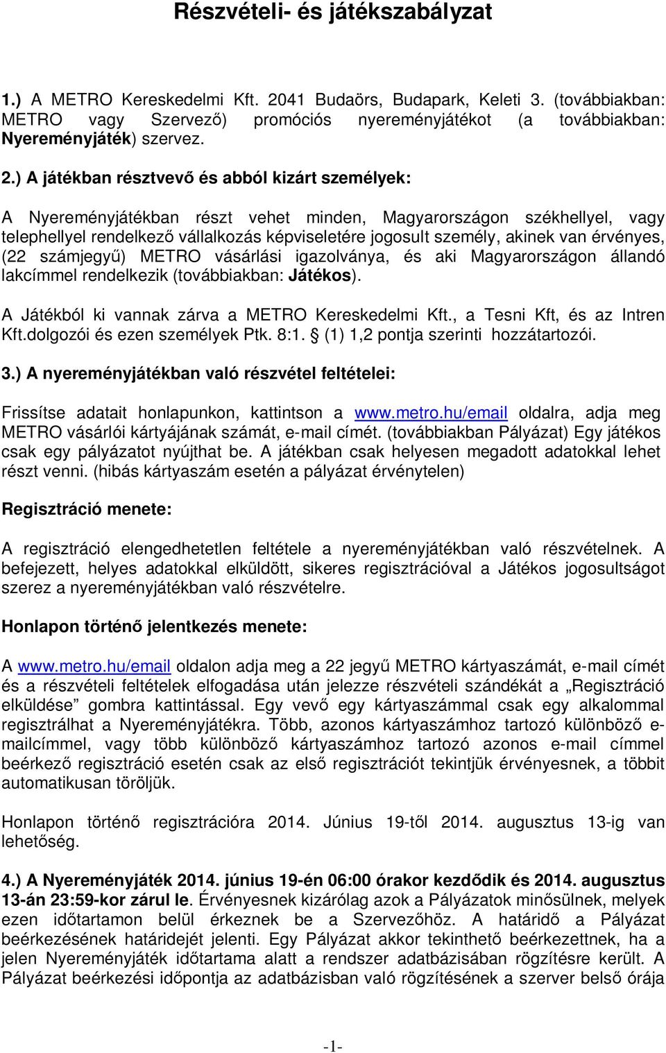 van érvényes, (22 számjegy ) METRO vásárlási igazolványa, és aki Magyarországon állandó lakcímmel rendelkezik (továbbiakban: Játékos). A Játékból ki vannak zárva a METRO Kereskedelmi Kft.