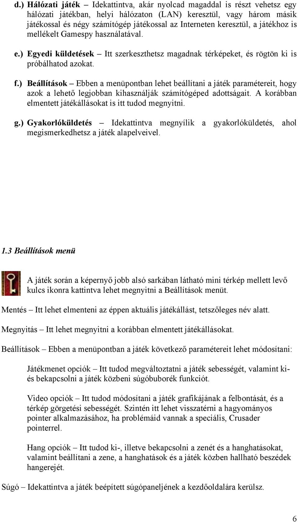 ) Beállítások Ebben a menüpontban lehet beállítani a játék paramétereit, hogy azok a lehető legjobban kihasználják számítógéped adottságait. A korábban elmentett játékállásokat is itt tudod megnyitni.