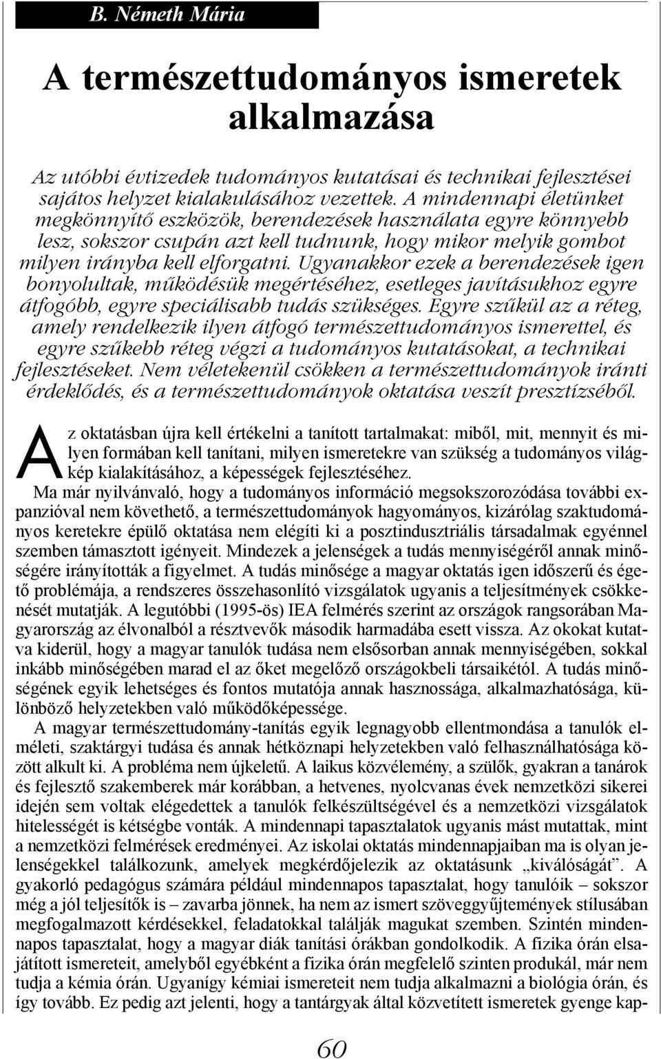 Ugyanakkor ezek a berendezések igen bonyolultak, működésük megértéséhez, esetleges javításukhoz egyre átfogóbb, egyre speciálisabb tudás szükséges.