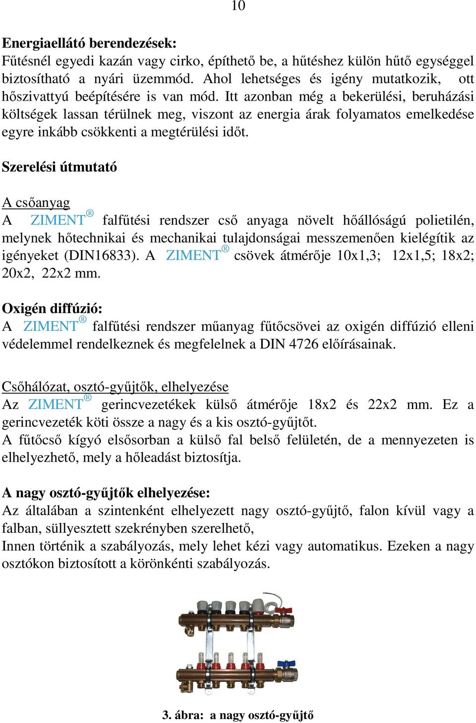 Itt azonban még a bekerülési, beruházási költségek lassan térülnek meg, viszont az energia árak folyamatos emelkedése egyre inkább csökkenti a megtérülési idıt.