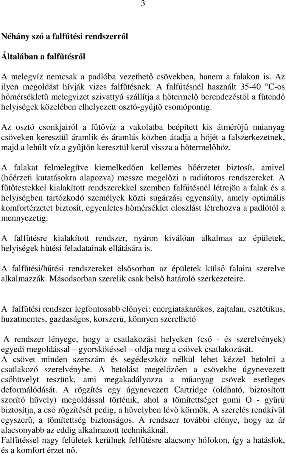 Az osztó csonkjairól a főtıvíz a vakolatba beépített kis átmérıjő mőanyag csöveken keresztül áramlik és áramlás közben átadja a hıjét a falszerkezetnek, majd a lehőlt víz a győjtın keresztül kerül