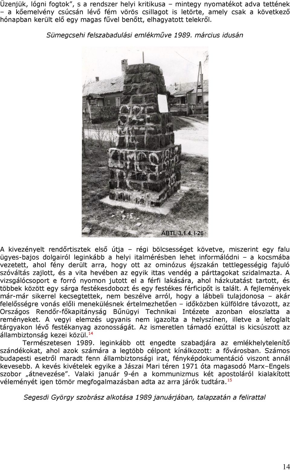 március idusán A kivezényelt rendőrtisztek első útja régi bölcsességet követve, miszerint egy falu ügyes-bajos dolgairól leginkább a helyi italmérésben lehet informálódni a kocsmába vezetett, ahol