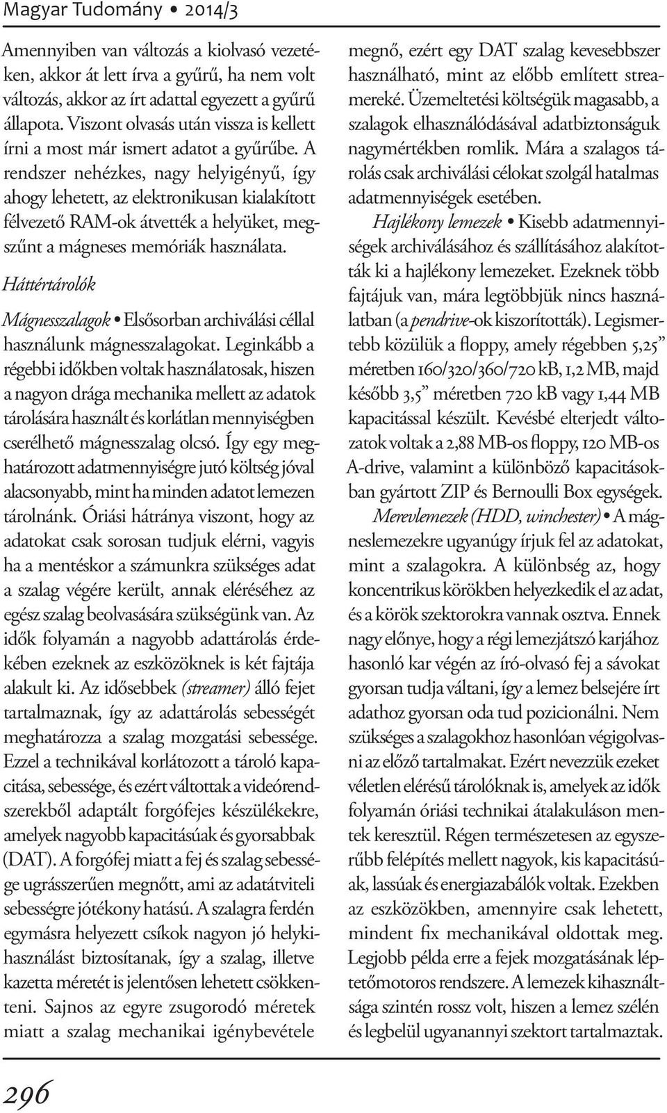 A rendszer nehézkes, nagy helyigényű, így ahogy lehetett, az elektronikusan kialakított félvezető RAM-ok átvették a helyüket, megszűnt a mágneses memóriák használata.