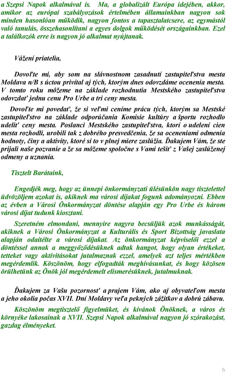 összehasonlítani a egyes dolgok működését országainkban. Ezel a találkozók erre is nagyon jó alkalmat nyújtanak.