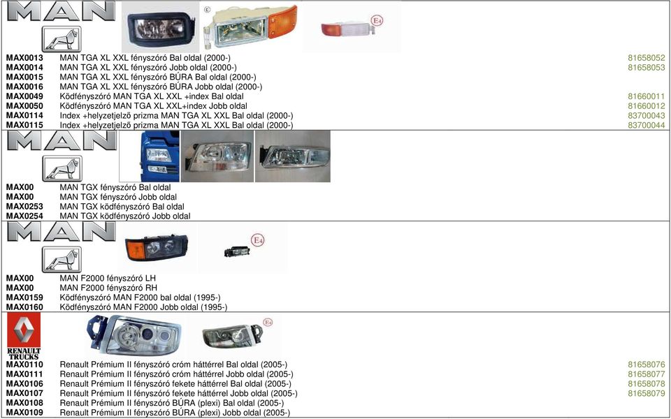 TGA XL XXL Bal oldal (2000-) 83700043 MAX0115 Index +helyzetjelző prizma MAN TGA XL XXL Bal oldal (2000-) 83700044 MAX00 MAN TGX fényszóró Bal oldal MAX00 MAN TGX fényszóró Jobb oldal MAX0253 MAN TGX