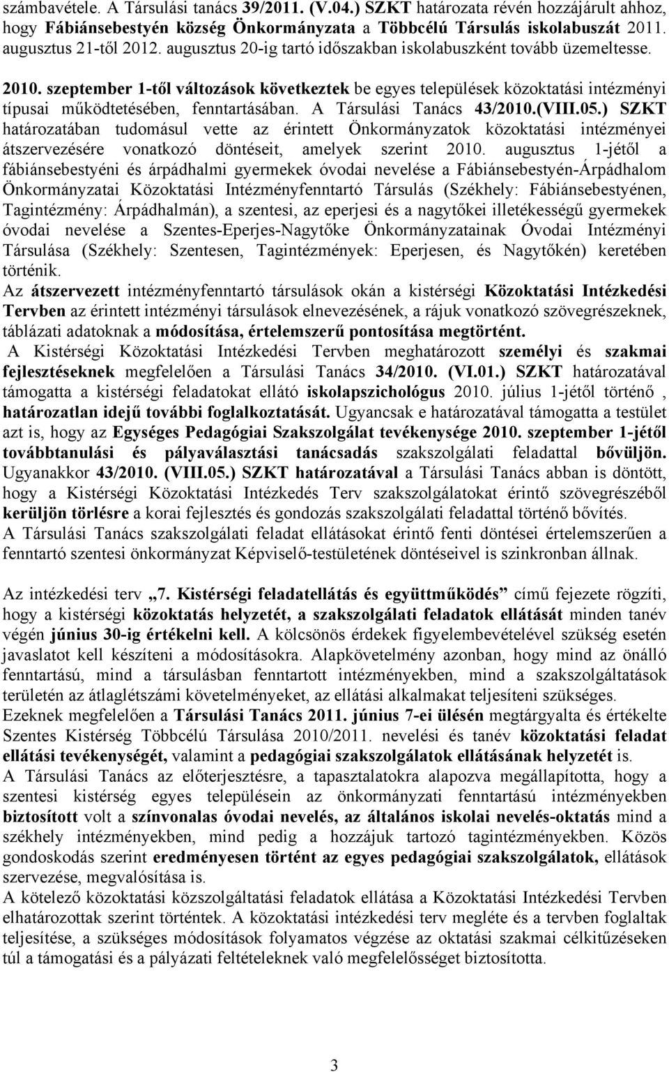 A Társulási Tanács 43/2010.(VIII.05.) SZKT határozatában tudomásul vette az érintett Önkormányzatok közoktatási intézményei átszervezésére vonatkozó döntéseit, amelyek szerint 2010.