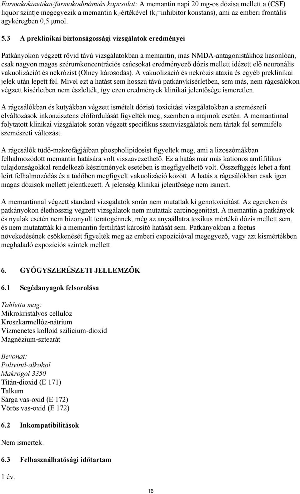 3 A preklinikai biztonságossági vizsgálatok eredményei Patkányokon végzett rövid távú vizsgálatokban a memantin, más NMDA-antagonistákhoz hasonlóan, csak nagyon magas szérumkoncentrációs csúcsokat