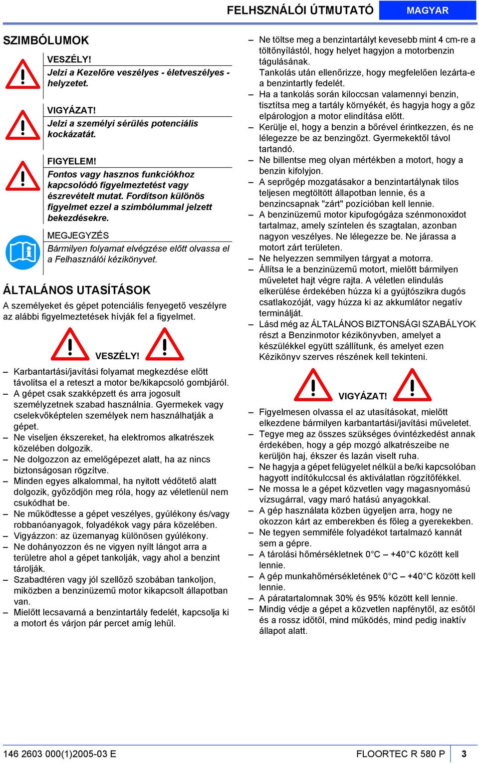 Bármilyen folyamat elvégzése előtt olvassa el a Felhasználói kézikönyvet. ÁLTALÁNOS UTASÍTÁSOK A személyeket és gépet potenciális fenyegető veszélyre az alábbi figyelmeztetések hívják fel a figyelmet.