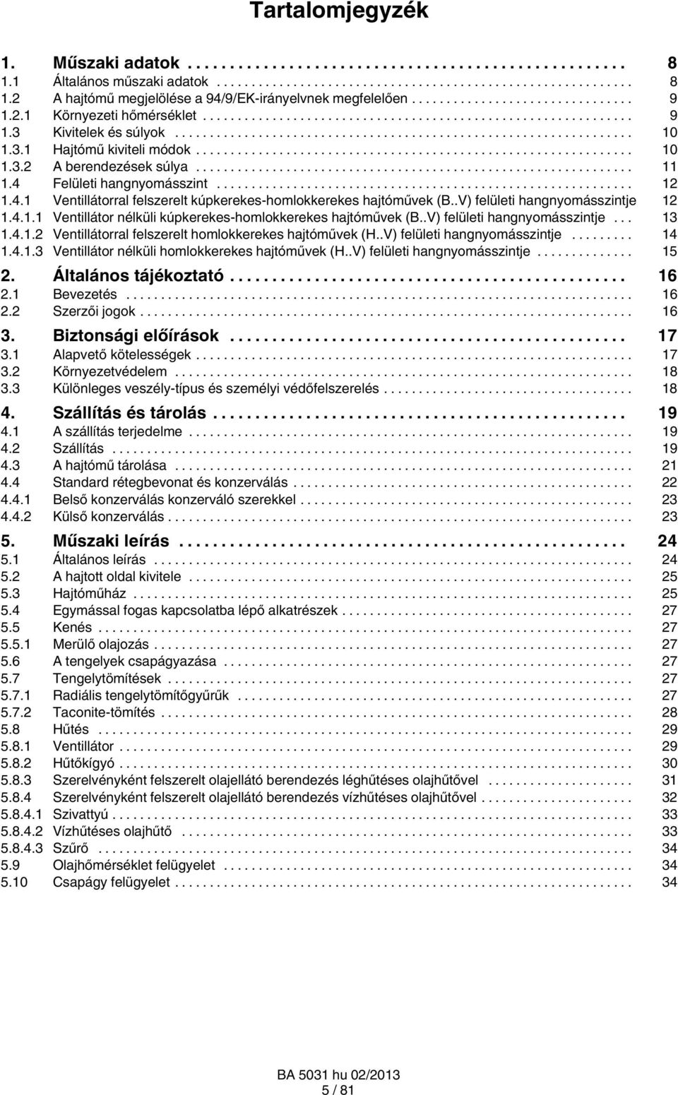 .V) felületi hangnyomásszintje 12 1.4.1.1 Ventillátor nélküli kúpkerekes-homlokkerekes hajtóművek (B..V) felületi hangnyomásszintje... 13 1.4.1.2 Ventillátorral felszerelt homlokkerekes hajtóművek (H.