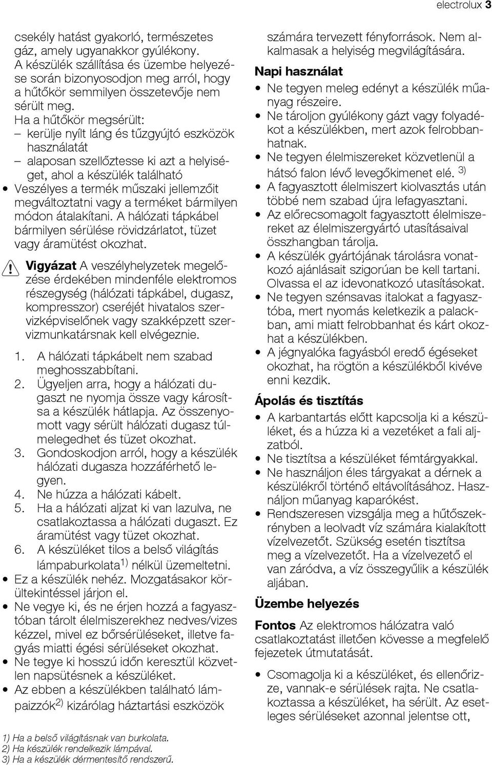 Ha a hűtőkör megsérült: kerülje nyílt láng és tűzgyújtó eszközök használatát alaposan szellőztesse ki azt a helyiséget, ahol a készülék található Veszélyes a termék műszaki jellemzőit megváltoztatni