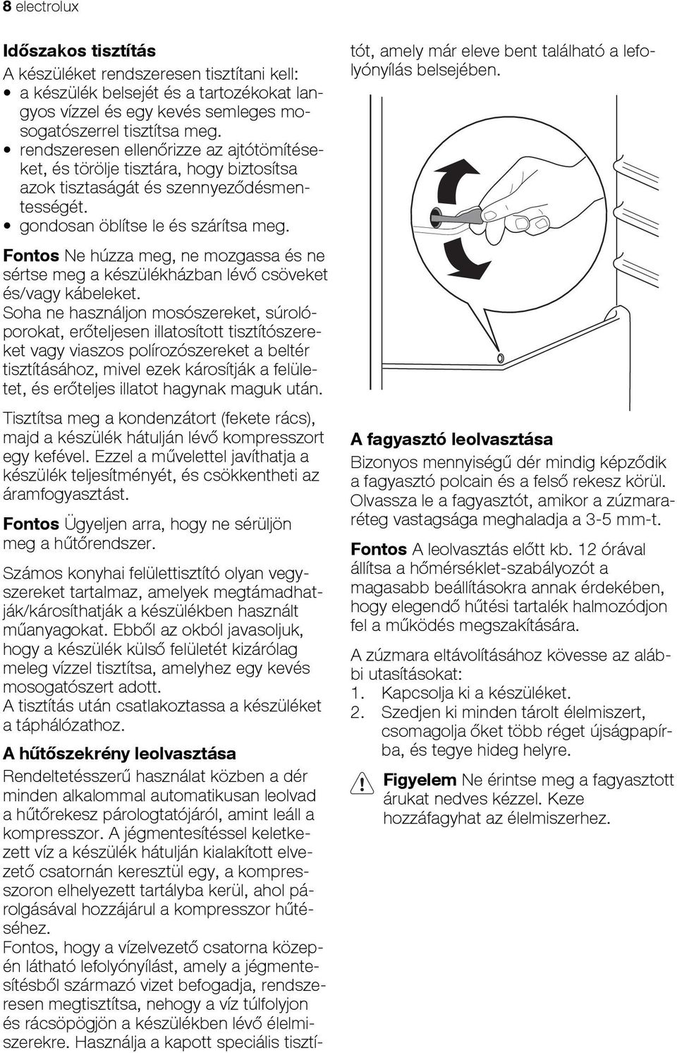 Fontos Ne húzza meg, ne mozgassa és ne sértse meg a készülékházban lévő csöveket és/vagy kábeleket.