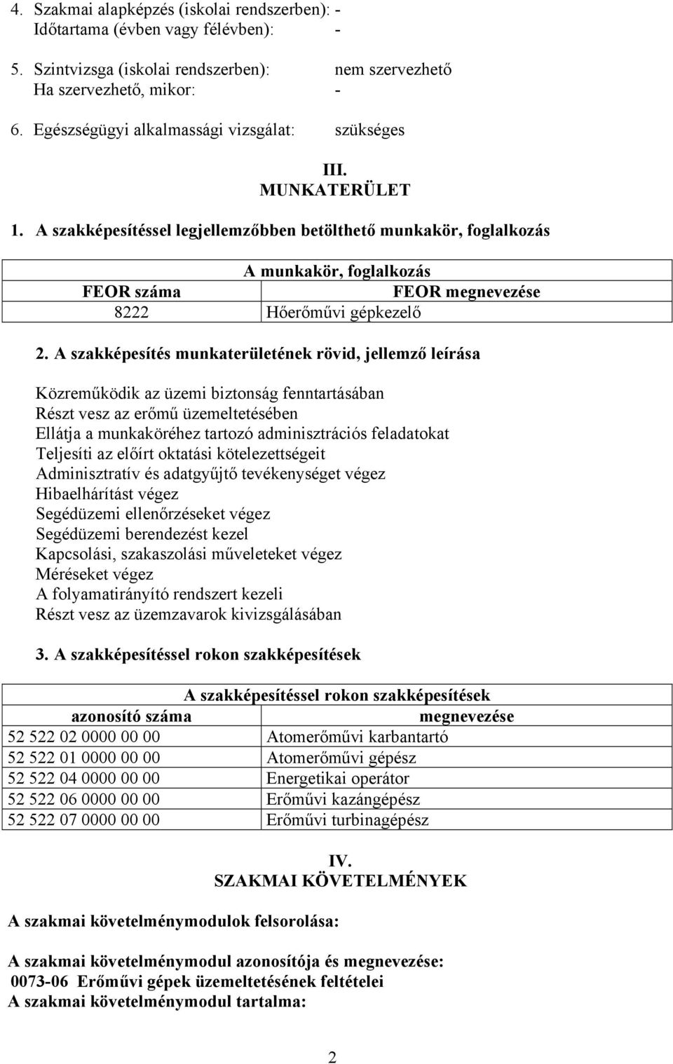 A szakképesítéssel legjellemzőbben betölthető munkakör, foglalkozás A munkakör, foglalkozás FEOR száma FEOR megnevezése 8222 Hőerőművi gépkezelő 2.